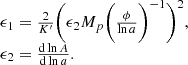 $$ \begin {array}{l} \epsilon _1 = \frac {2}{K^{\prime}}\bigg (\epsilon _2M_p\bigg (\frac {\phi }{\ln a}\bigg )^{-1}\bigg )^2, \\ \epsilon _2 = \frac {{\mathrm {d}}\ln A}{{\mathrm {d}}\ln a}. \end {array} $$