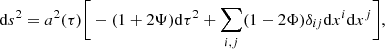$$ {\mathrm {d}}s^2 = a^2(\tau )\bigg [-(1+2\Psi ){\mathrm {d}}\tau ^2+\sum _{i,j}(1-2\Phi )\delta _{ij}{\mathrm {d}}x^i{\mathrm {d}}x^j\bigg ], $$