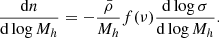 $$ \frac {{\mathrm {d}}n}{{\mathrm {d}}\log M_h} = -\frac {{\bar {\rho }}}{M_h}f(\nu )\frac {{\mathrm {d}}\log \sigma }{{\mathrm {d}}\log M_h}. $$