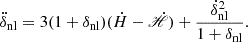 $$ \ddot {\delta }_{\mathrm {nl}} = 3(1+\delta _{\mathrm {nl}})({\dot {H}}-{\dot {\mathscr {H}}})+\frac {{\dot {\delta }}_{\mathrm {nl}}^2}{1+\delta _{\mathrm {nl}}}. $$