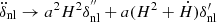 $ \ddot {\delta }_{\mathrm {nl}}\to a^2H^2\delta ^{{''}}_{\mathrm {nl}}+a(H^2+{\dot {H}})\delta ^{\prime}_{\mathrm {nl}} $