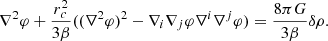$$ \nabla ^2\varphi + \frac {r_c^2}{3\beta }((\nabla ^2\varphi )^2-\nabla _i \nabla _j \varphi \nabla ^i \nabla ^j \varphi ) = \frac {8\pi G}{3\beta }\delta \rho . $$