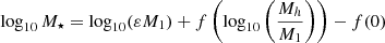 $$ \log _{10}M_\star = \log _{10}(\varepsilon M_1) + f\left (\log _{10}\left (\frac {M_h}{M_1}\right )\right ) - f(0) $$