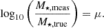 $$ \log _{10}\bigg (\frac {M_{\star ,\mathrm {meas}}}{M_{\star ,\mathrm {true}}}\bigg ) = \mu . $$