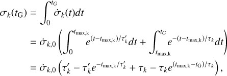 $\[\begin{aligned}\sigma_k\left(t_{\mathrm{G}}\right) & =\int_0^{t_G} \dot{\sigma}_k(t) d t \\& =\dot{\sigma}_{k, 0}\left(\int_0^{t_{\max, \mathrm{k}}} e^{\left(t-t_{\max, \mathrm{k}}\right) / \tau_k^{\prime}} d t+\int_{t_{\max, \mathrm{k}}}^{t_G} e^{-\left(t-t_{\max, \mathrm{k}}\right) / \tau_k} d t\right) \\& =\dot{\sigma}_{k, 0}\left(\tau_k^{\prime}-\tau_k^{\prime} e^{-t_{\max, \mathrm{k}} / \tau_k^{\prime}}+\tau_k-\tau_k e^{\left(t_{\max, \mathrm{k}}-t_{\mathrm{G}}\right) / \tau_k}\right),\end{aligned}\]$