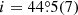 $ i= 44{{\overset{\circ}{.}}}5(7) $