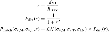 $$ \begin{aligned}r &= \frac {d_{\mathrm {3D}}}{R_{\mathrm {500c}}} \\ P_{\mathrm {dist}}(r) &= \frac {1}{1+r^2} \\ P_{\mathrm {match}}(\sigma _{\mathrm {v,M}},\sigma _{\mathrm {v,T}},r) &= {\cal {{LN}}}(\sigma _{\mathrm {v,M}}|\sigma _{\mathrm {v,T}}, \sigma _{\mathrm {LN}}) \times P_{\mathrm {dist}}(r), \end{aligned} $$