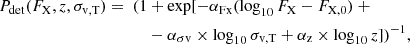 $$ \begin{aligned}P_{\mathrm {det}}(F_{\mathrm {X}}, z, \sigma _{\mathrm {v,T}}) =\ (1 &+ \exp [-\alpha _{\mathrm {Fx}}(\log _{\mathrm {10}}F_{\mathrm {X}} - F_{\mathrm {X,0}}) \ + \\ & - \alpha _{\mathrm {\sigma v}} \times \log _{\mathrm {10}}\sigma _{\mathrm {v,T}} + \alpha _{\mathrm {z}} \times \log _{10}z])^{-1}, \end{aligned} $$