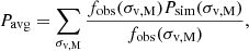 $$ P_{\mathrm {avg}} = \sum _{\sigma _{\mathrm {v,M}}} \frac {f_{\mathrm {obs}}(\sigma _{\mathrm {v,M}}) P_{\mathrm {sim}}(\sigma _{\mathrm {v,M}})}{f_{\mathrm {obs}}(\sigma _{\mathrm {v,M}})}, $$