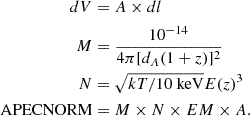 $$ \begin{aligned}dV &= A \times dl \\ M &= \frac {10^{-14}}{4\pi [d_A (1+z)]^2} \\ N &= \sqrt {kT/10\ {\mathrm {keV}}} E(z)^3 \\ {\mathrm {APEC NORM}} &= M \times N \times EM \times A. \end{aligned} $$