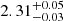 $ 2.31^{+0.05}_{-0.03} $