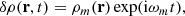 $$ \begin{aligned} \delta \rho (\mathbf{r },t) = \rho _{{m }}(\mathbf{r }) \exp ({\mathrm{i} } {\omega _{{m }}} t), \end{aligned} $$