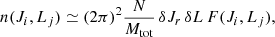 $$ \begin{aligned} \nonumber n(J_i,L_j)&\simeq (2 \pi )^{2} \frac{N}{{M_{\mathrm{tot} }}} \, \delta J_r \, \delta L \, F(J_i,L_j), \end{aligned} $$