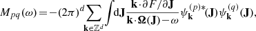 $$ \begin{aligned} M_{pq} (\omega ) \!=\! - (2\pi )^{d} \! \!\sum _{\mathbf{k } \in \mathbb{Z} ^{d}} \! \int \!\! {\mathrm{d} } \mathbf{J } \frac{\mathbf{k }\!\cdot \!{\partial } F / {\partial } \mathbf{J }}{\mathbf{k }\!\cdot \!{\boldsymbol{\Omega }}(\mathbf{J }) \!-\! \omega } \psi ^{(p)*}_{\mathbf{k }} \!(\mathbf{J }) \psi ^{(q)}_{\mathbf{k }} (\mathbf{J }) , \end{aligned} $$