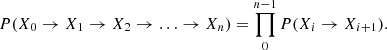 $$ P(X_0 \rightarrow X_1 \rightarrow X_2 \rightarrow \ldots \rightarrow X_n)= \prod _{0}^{n-1} P(X_{i} \rightarrow X_{i+1}). $$