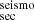 $ ^{\mathrm{seismo}}_{\mathrm{sec}} $