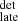 $ _{\mathrm{late}}^{\mathrm{det}} $