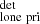 $ _{\mathrm{lone~pri}}^{\mathrm{det}} $
