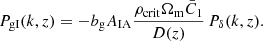 $$ P_{\mathrm {gI}}(k,z) =-b_{\mathrm {g}}A_{\mathrm {IA}}\frac {\rho _{\mathrm {crit}}\Omega _{\mathrm {m}}\bar {C}_1}{D(z)}\,P_\delta (k,z). $$