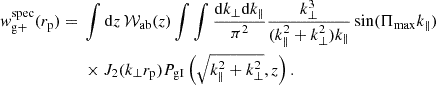 $$ \begin{aligned}w_{\mathrm {g+}}^{\mathrm {spec}}(r_{\mathrm {p}}) ={}&\int {\mathrm {d}} z\,{\cal {{W}}}_{\mathrm {ab}}(z) \int \int \frac {{\mathrm {d}} k_\perp {\mathrm {d}} k_\parallel }{\pi ^2}\frac {k_\perp ^3} {(k_\parallel ^2+k_\perp ^2)k_\parallel }\sin (\Pi _{\mathrm {max}}k_\parallel )\\ &{}\times J_2(k_\perp r_{\mathrm {p}})P_{\mathrm {gI}}\left (\sqrt {k_\parallel ^2+k_\perp ^2},z\right ). \end{aligned} $$