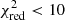 $ \chi ^2_{\mathrm {red}}< 10 $