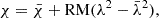 $$ \chi = \bar {\chi } + {\mathrm {RM}} (\lambda ^2 - \bar {\lambda }^2), $$