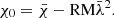$$ \chi _{0} = \bar {\chi } - {\mathrm {RM}} \bar {\lambda }^2. $$