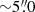 $ {\sim}5{{\overset{\prime\prime}{.}}}0 $