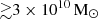 $ {\gtrsim}3 \times 10^{10}\,{{\mathrm{M}}_{\odot}} $