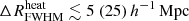 $ {\Delta R^{\mathrm{heat}}_{\mathrm{FWHM}}}\lesssim 5 ~(25)\,{h^{-1}\,\mathrm{Mpc}} $