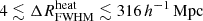 $ 4 \lesssim {\Delta R^{\mathrm{heat}}_{\mathrm{FWHM}}}\lesssim 316\,{h^{-1}\,\mathrm{Mpc}} $