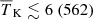 $ {\overline{T}_{\mathrm{K}}} \lesssim 6 ~(562) $
