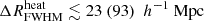 $ {\Delta R^{\mathrm{heat}}_{\mathrm{FWHM}}}\lesssim 23 ~(93)~{~h^{-1} ~\mathrm{Mpc}} $