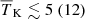 $ {\overline{T}_{\mathrm{K}}} \lesssim 5 ~(12) $