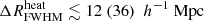 $ {\Delta R^{\mathrm{heat}}_{\mathrm{FWHM}}}\lesssim 12 ~(36)~{~h^{-1} ~\mathrm{Mpc}} $