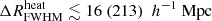 $ {\Delta R^{\mathrm{heat}}_{\mathrm{FWHM}}}\lesssim 16 ~(213)~{~h^{-1} ~\mathrm{Mpc}} $
