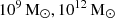 $ 10^{9}\,{{\mathrm{M}}_{\odot}}, 10^{12}\,{{\mathrm{M}}_{\odot}} $