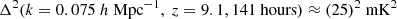 $ {\Delta^2}(k = 0.075 {~h ~\mathrm{Mpc}^{-1}}, ~z = 9.1, \rm 141 ~hours) \approx (25)^2 ~\mathrm{mK}^2 $