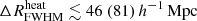 $ {\Delta R^{\mathrm{heat}}_{\mathrm{FWHM}}}\lesssim 46 ~(81)\,{h^{-1}\,\mathrm{Mpc}} $