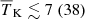 $ {\overline{T}_{\mathrm{K}}} \lesssim 7 ~(38) $