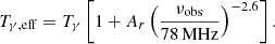 $$ \begin{aligned} {T_{\gamma , {\mathrm{eff} }}} = T_{\gamma } \left[1+A_r \left(\frac{\nu _{\rm obs}}{78\,\mathrm{MHz}} \right)^{-2.6} \right]. \end{aligned} $$