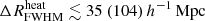 $ {\Delta R^{\mathrm{heat}}_{\mathrm{FWHM}}}\lesssim 35 ~(104)\,{h^{-1}\,\mathrm{Mpc}} $