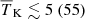 $ {\overline{T}_{\mathrm{K}}} \lesssim 5 ~(55) $
