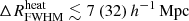 $ {\Delta R^{\mathrm{heat}}_{\mathrm{FWHM}}}\lesssim 7 ~(32)\,{h^{-1}\,\mathrm{Mpc}} $