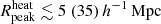 $ {R^{\mathrm{heat}}_{\mathrm{peak}}} \lesssim 5 ~(35)\,{h^{-1}\,\mathrm{Mpc}} $