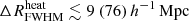 $ {\Delta R^{\mathrm{heat}}_{\mathrm{FWHM}}}\lesssim 9 ~(76)\,{h^{-1}\,\mathrm{Mpc}} $