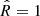 $ \hat{R} = 1 $