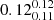 $ 0.12^{0.12}_{0.11} $