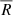 $ \overline{R} $