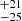 $ {}^{+21}_{-25} $
